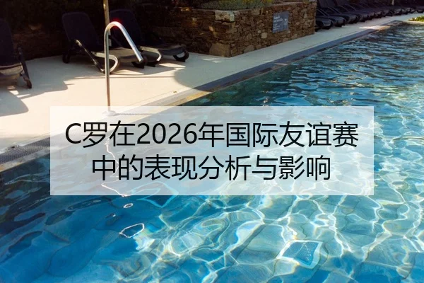 C罗在2026年国际友谊赛中的表现分析与影响（6686app）