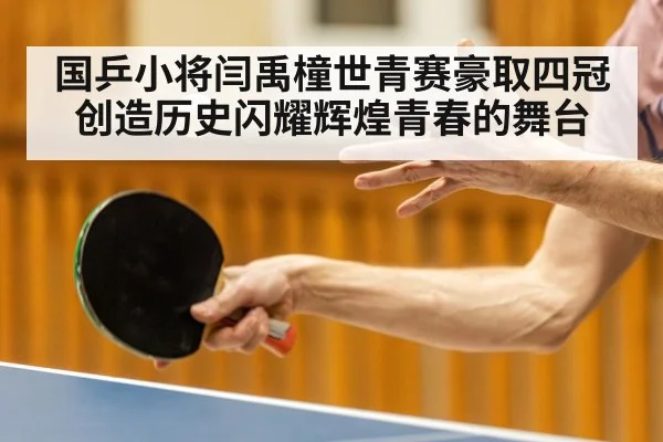 国乒小将闫禹橦世青赛豪取四冠创造历史闪耀辉煌青春的舞台 | 6686.com