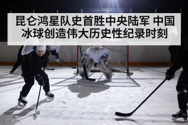 昆仑鸿星队史首胜中央陆军 中国冰球创造伟大历史性纪录时刻