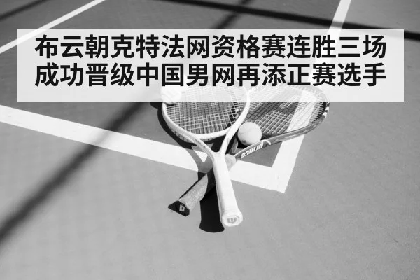布云朝克特法网资格赛连胜三场成功晋级中国男网再添正赛选手